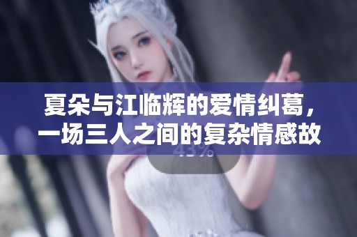 夏朵与江临辉的爱情纠葛，一场三人之间的复杂情感故事