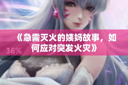 《急需灭火的姨妈故事，如何应对突发火灾》