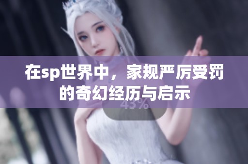 在sp世界中，家规严厉受罚的奇幻经历与启示
