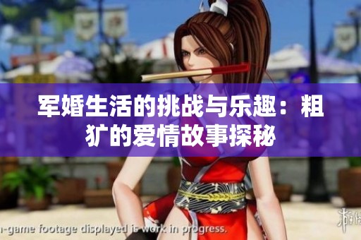 军婚生活的挑战与乐趣：粗犷的爱情故事探秘