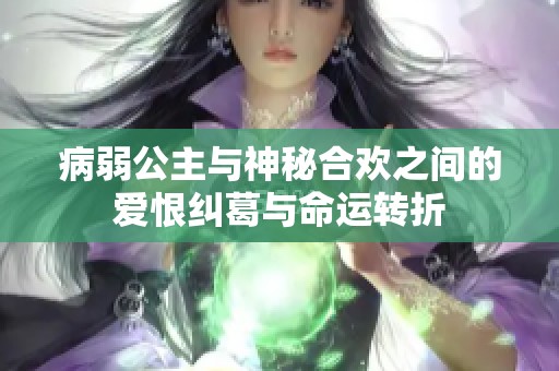 病弱公主与神秘合欢之间的爱恨纠葛与命运转折