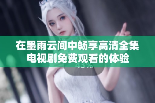 在墨雨云间中畅享高清全集电视剧免费观看的体验