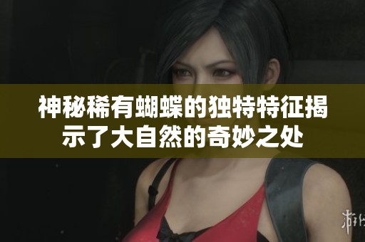 神秘稀有蝴蝶的独特特征揭示了大自然的奇妙之处