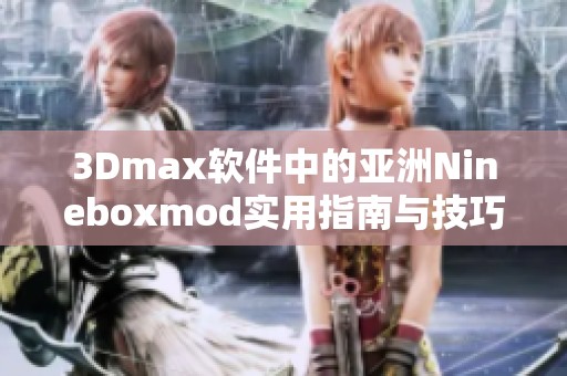 3Dmax软件中的亚洲Nineboxmod实用指南与技巧分享