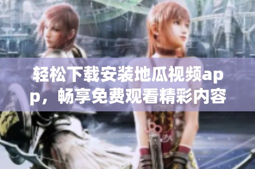 轻松下载安装地瓜视频app，畅享免费观看精彩内容