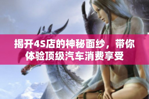 揭开4S店的神秘面纱，带你体验顶级汽车消费享受