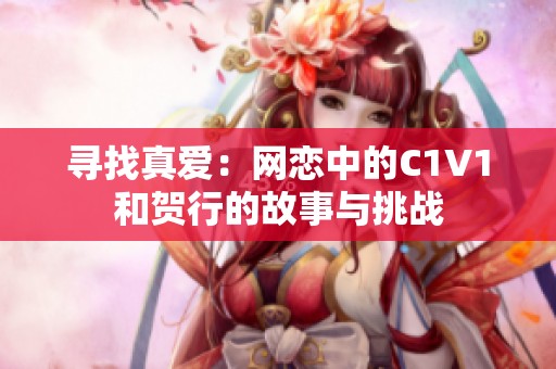 寻找真爱：网恋中的C1V1和贺行的故事与挑战