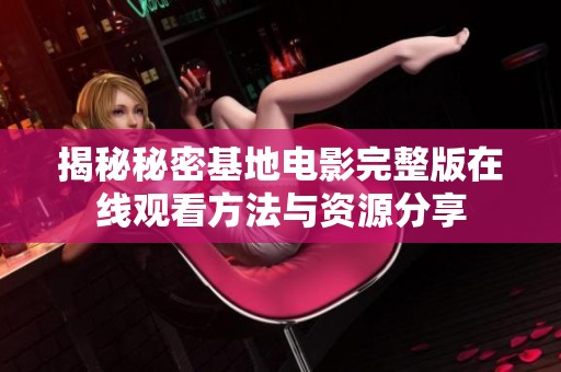 揭秘秘密基地电影完整版在线观看方法与资源分享