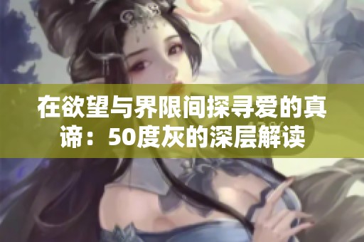 在欲望与界限间探寻爱的真谛：50度灰的深层解读