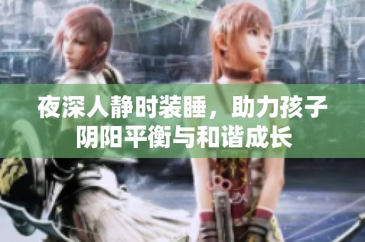 夜深人静时装睡，助力孩子阴阳平衡与和谐成长