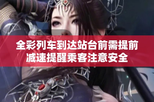 全彩列车到达站台前需提前减速提醒乘客注意安全