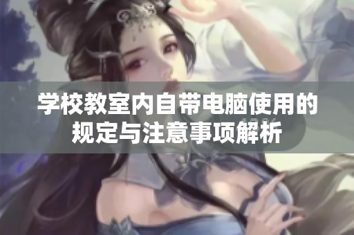 学校教室内自带电脑使用的规定与注意事项解析