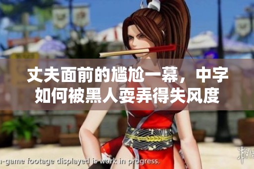 丈夫面前的尴尬一幕，中字如何被黑人耍弄得失风度