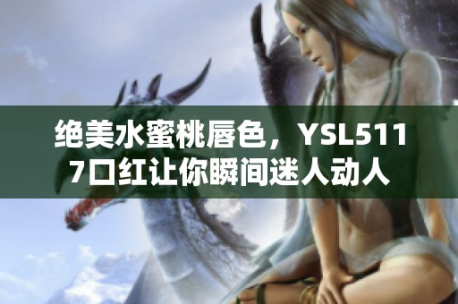 绝美水蜜桃唇色，YSL5117口红让你瞬间迷人动人