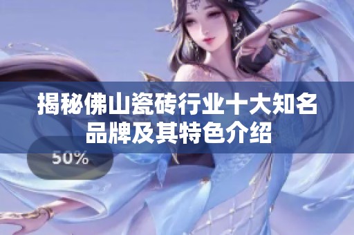 揭秘佛山瓷砖行业十大知名品牌及其特色介绍