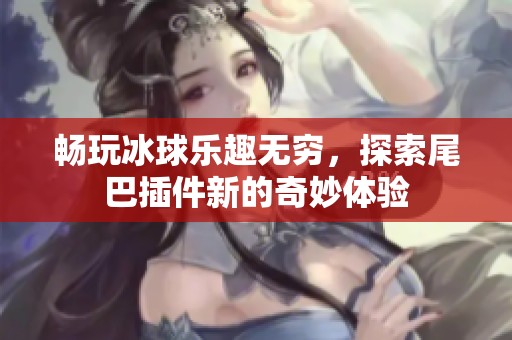畅玩冰球乐趣无穷，探索尾巴插件新的奇妙体验