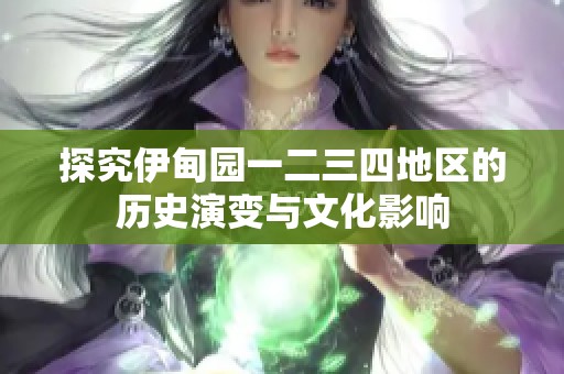 探究伊甸园一二三四地区的历史演变与文化影响