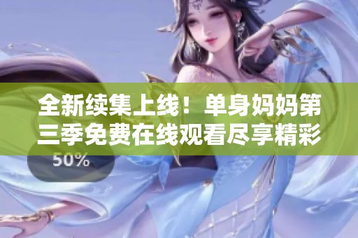 全新续集上线！单身妈妈第三季免费在线观看尽享精彩故事