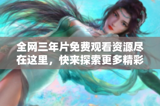 全网三年片免费观看资源尽在这里，快来探索更多精彩内容！