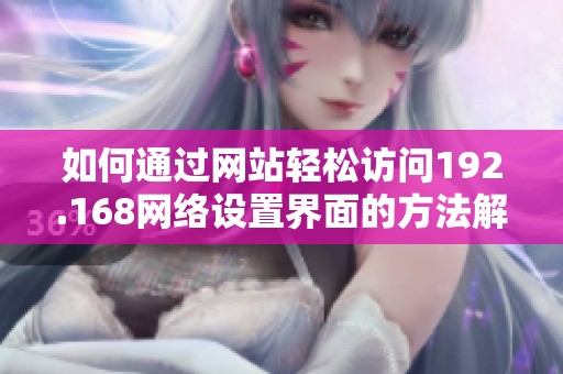 如何通过网站轻松访问192.168网络设置界面的方法解析
