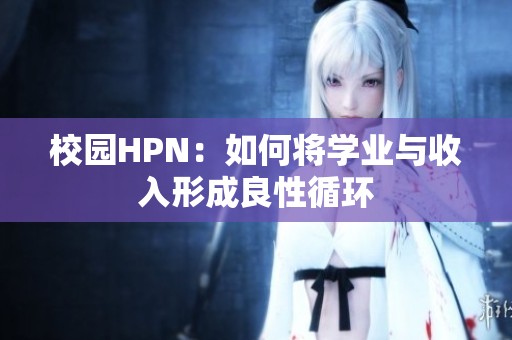 校园HPN：如何将学业与收入形成良性循环