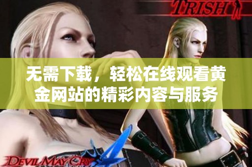 无需下载，轻松在线观看黄金网站的精彩内容与服务