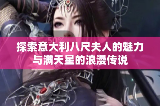 探索意大利八尺夫人的魅力与满天星的浪漫传说