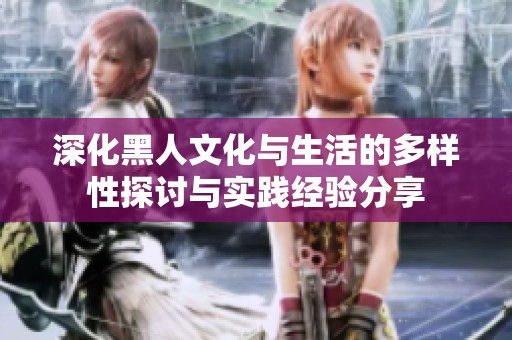 深化黑人文化与生活的多样性探讨与实践经验分享