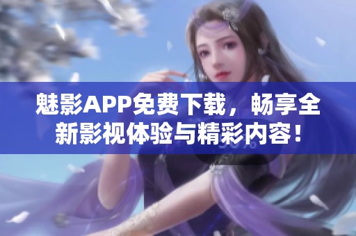 魅影APP免费下载，畅享全新影视体验与精彩内容！