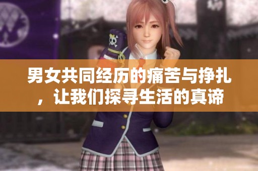 男女共同经历的痛苦与挣扎，让我们探寻生活的真谛