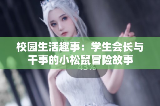 校园生活趣事：学生会长与干事的小松鼠冒险故事