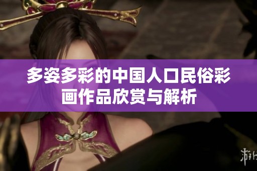 多姿多彩的中国人口民俗彩画作品欣赏与解析