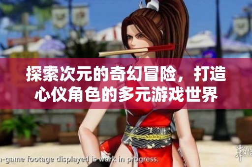 探索次元的奇幻冒险，打造心仪角色的多元游戏世界