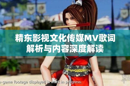 精东影视文化传媒MV歌词解析与内容深度解读