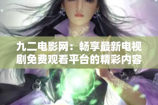 九二电影网：畅享最新电视剧免费观看平台的精彩内容
