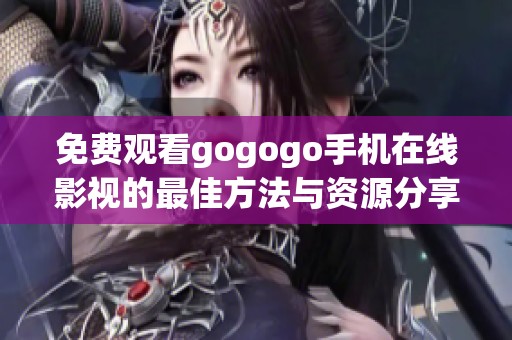 免费观看gogogo手机在线影视的最佳方法与资源分享