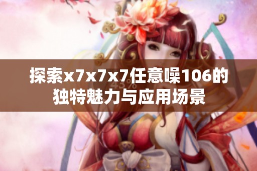 探索x7x7x7任意噪106的独特魅力与应用场景