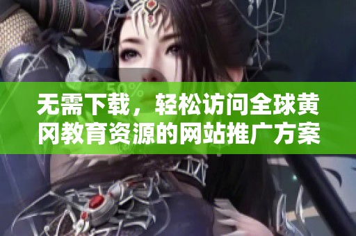 无需下载，轻松访问全球黄冈教育资源的网站推广方案