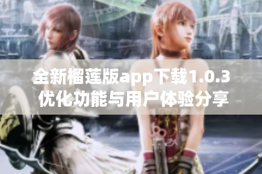 全新榴莲版app下载1.0.3 优化功能与用户体验分享
