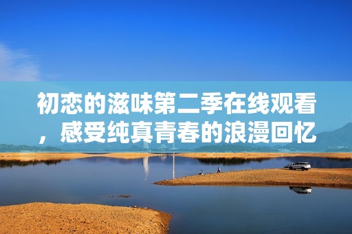 初恋的滋味第二季在线观看，感受纯真青春的浪漫回忆