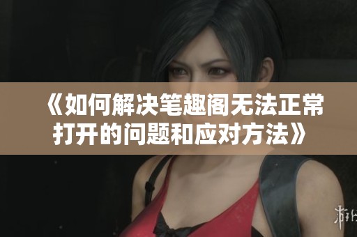 《如何解决笔趣阁无法正常打开的问题和应对方法》