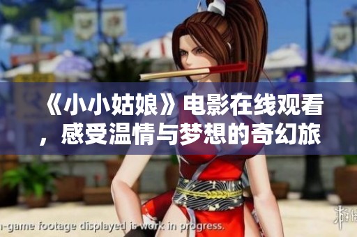 《小小姑娘》电影在线观看，感受温情与梦想的奇幻旅程