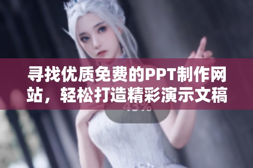 寻找优质免费的PPT制作网站，轻松打造精彩演示文稿