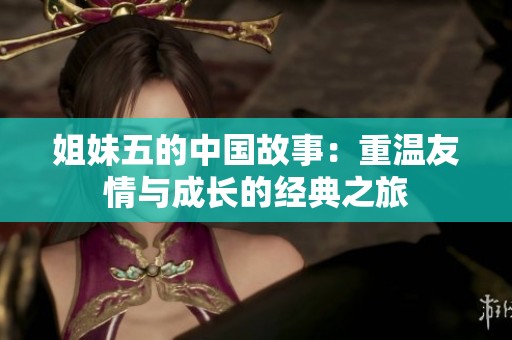 姐妹五的中国故事：重温友情与成长的经典之旅