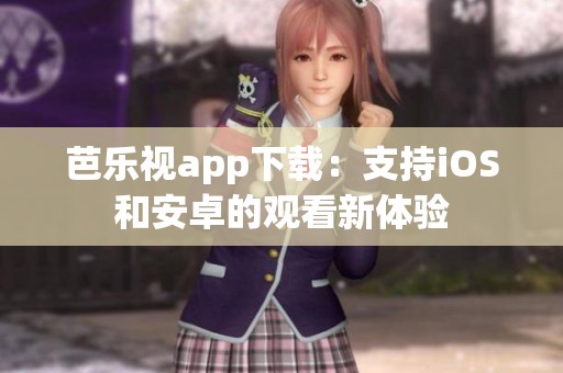 芭乐视app下载：支持iOS和安卓的观看新体验