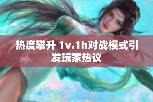 热度攀升 1v.1h对战模式引发玩家热议