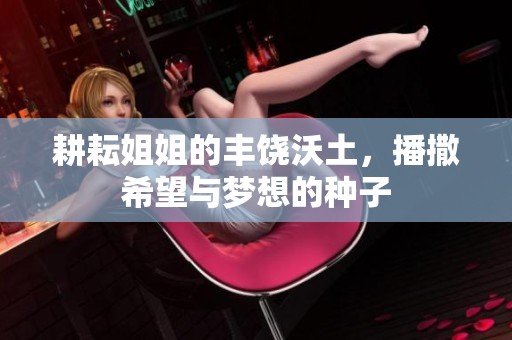 耕耘姐姐的丰饶沃土，播撒希望与梦想的种子