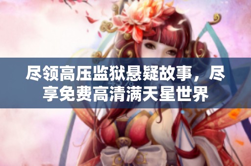 尽领高压监狱悬疑故事，尽享免费高清满天星世界