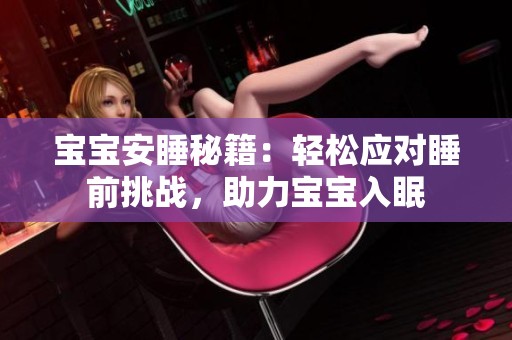 宝宝安睡秘籍：轻松应对睡前挑战，助力宝宝入眠