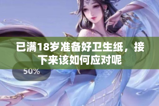 已满18岁准备好卫生纸，接下来该如何应对呢